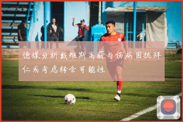 德媒分析戴维斯高薪与伤病困扰拜仁或考虑转会可能性