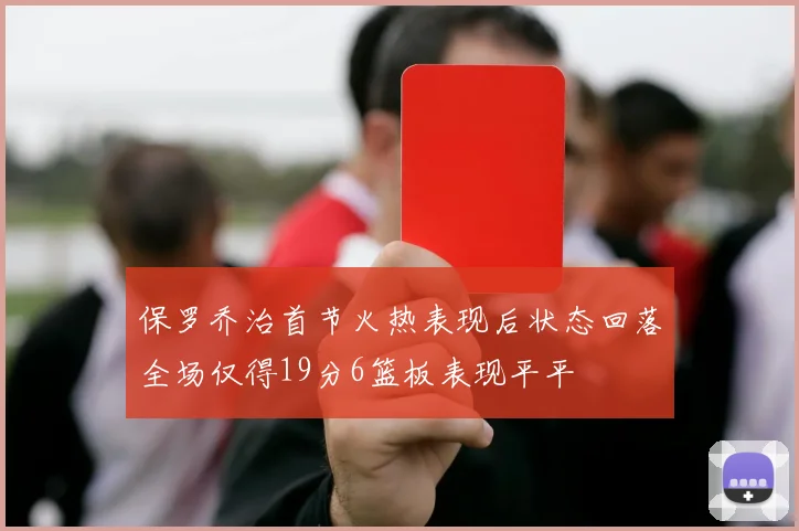 保罗乔治首节火热表现后状态回落全场仅得19分6篮板表现平平