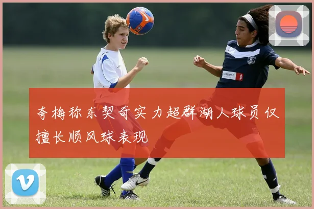 夸梅称东契奇实力超群湖人球员仅擅长顺风球表现