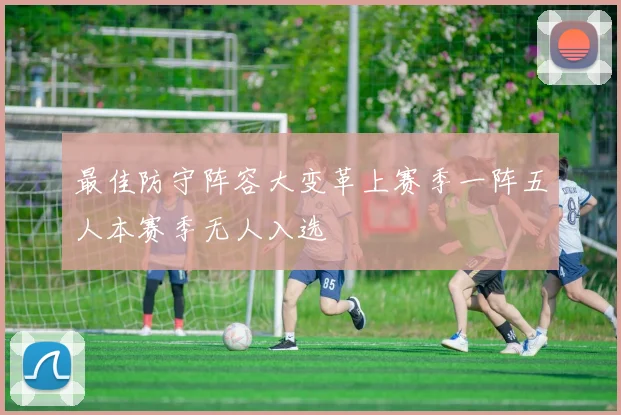 最佳防守阵容大变革上赛季一阵五人本赛季无人入选