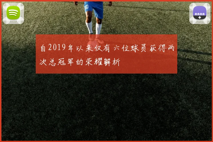 自2019年以来仅有六位球员获得两次总冠军的荣耀解析